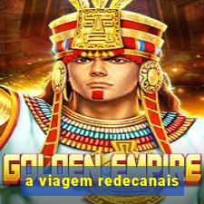 a viagem redecanais